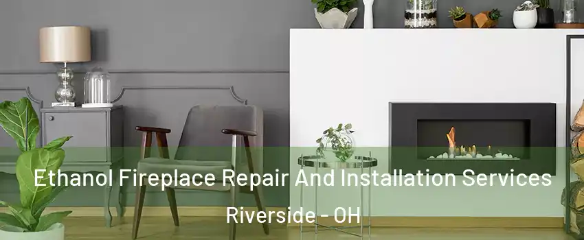  Ethanol Fireplace Repair And Installation Services Riverside - OH