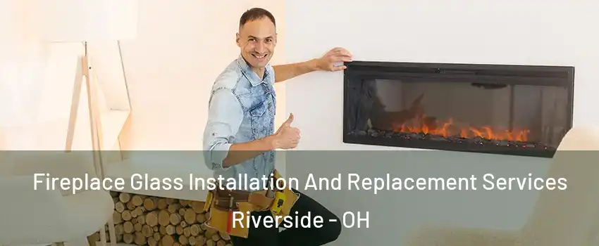  Fireplace Glass Installation And Replacement Services Riverside - OH