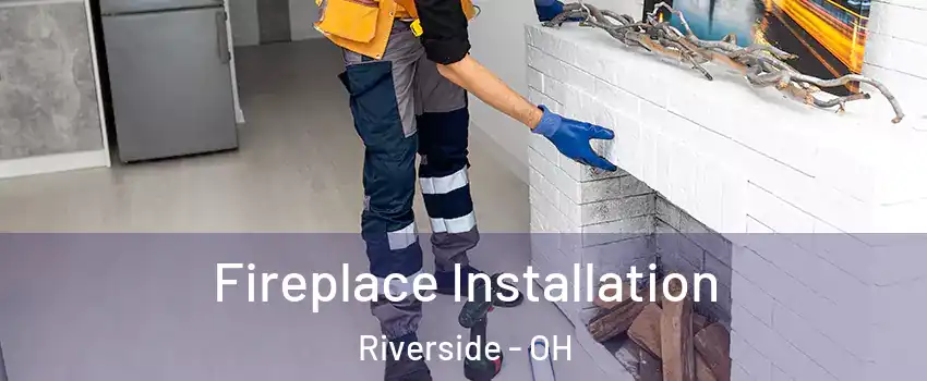  Fireplace Installation Riverside - OH