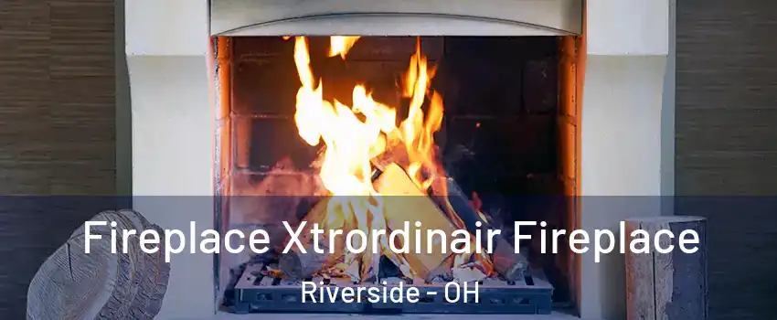  Fireplace Xtrordinair Fireplace Riverside - OH