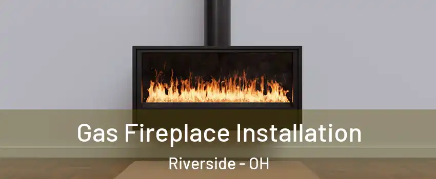  Gas Fireplace Installation Riverside - OH
