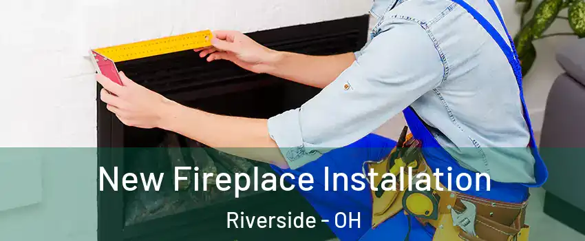  New Fireplace Installation Riverside - OH