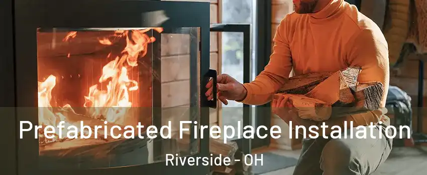  Prefabricated Fireplace Installation Riverside - OH
