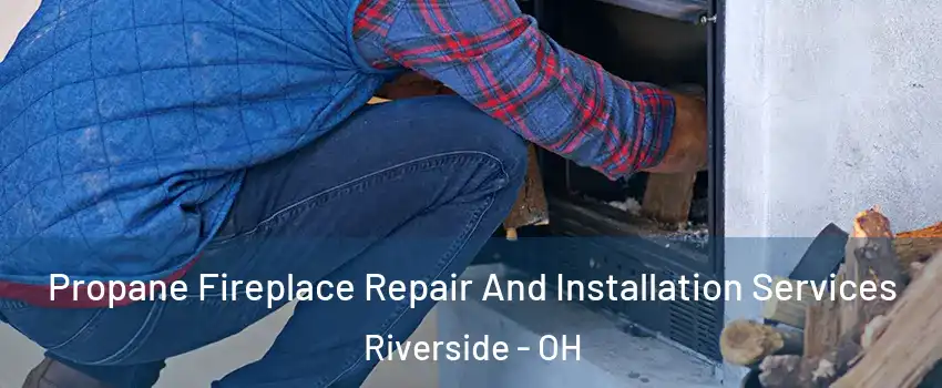  Propane Fireplace Repair And Installation Services Riverside - OH