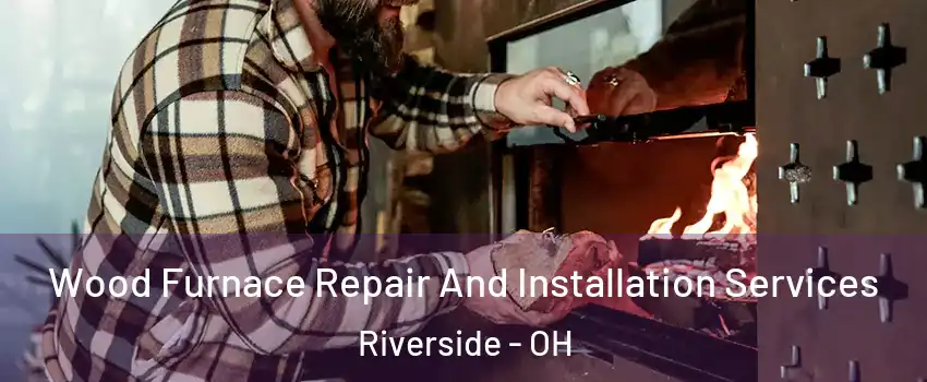  Wood Furnace Repair And Installation Services Riverside - OH